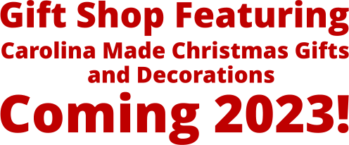 Gift Shop Featuring Carolina Made Christmas Gifts                and Decorations Coming 2023!