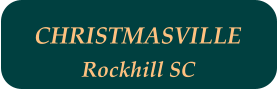 CHRISTMASVILLE  Rockhill SC